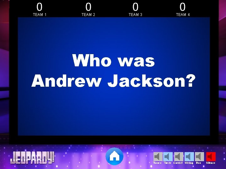 TEAM 1 TEAM 2 TEAM 3 TEAM 4 Who was Andrew Jackson? Theme Timer TEAM 1 TEAM 2 TEAM 3 TEAM 4 Who was Andrew Jackson? Theme Timer