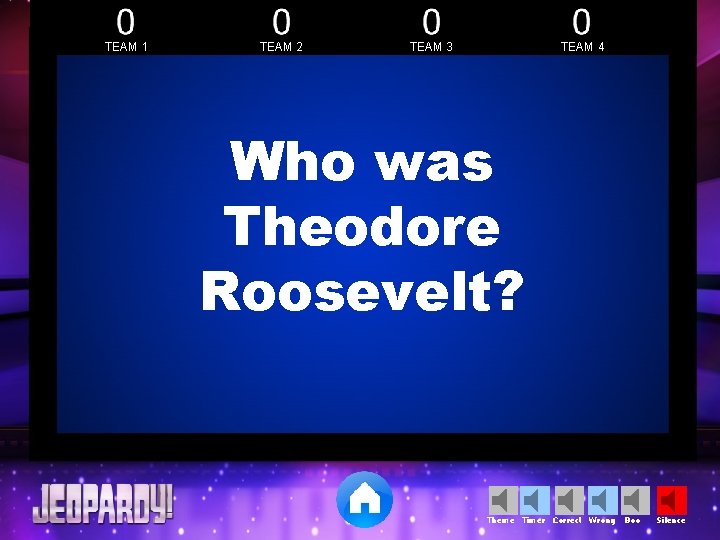 TEAM 1 TEAM 2 TEAM 3 TEAM 4 Who was Theodore Roosevelt? Theme Timer TEAM 1 TEAM 2 TEAM 3 TEAM 4 Who was Theodore Roosevelt? Theme Timer