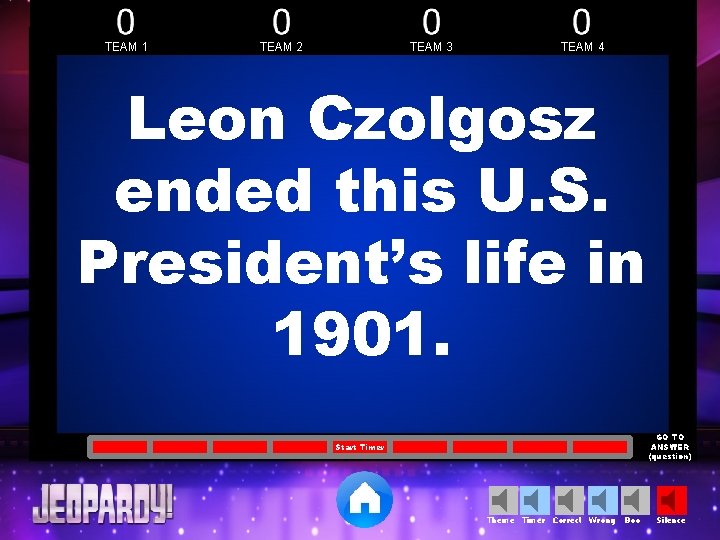 TEAM 1 TEAM 2 TEAM 3 TEAM 4 Leon Czolgosz ended this U. S.