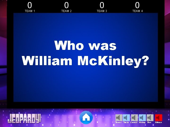 TEAM 1 TEAM 2 TEAM 3 TEAM 4 Who was William Mc. Kinley? Theme TEAM 1 TEAM 2 TEAM 3 TEAM 4 Who was William Mc. Kinley? Theme