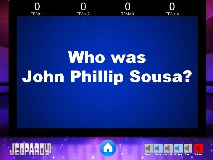 TEAM 1 TEAM 2 TEAM 3 TEAM 4 Who was John Phillip Sousa? Theme