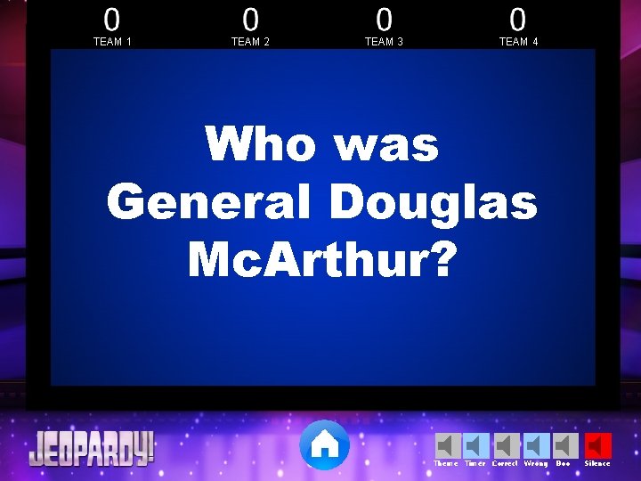 TEAM 1 TEAM 2 TEAM 3 TEAM 4 Who was General Douglas Mc. Arthur? TEAM 1 TEAM 2 TEAM 3 TEAM 4 Who was General Douglas Mc. Arthur?