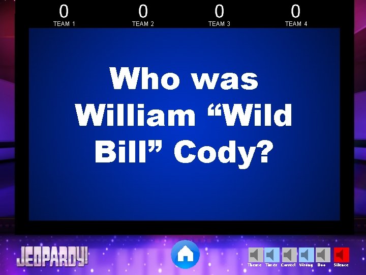 TEAM 1 TEAM 2 TEAM 3 TEAM 4 Who was William “Wild Bill” Cody? TEAM 1 TEAM 2 TEAM 3 TEAM 4 Who was William “Wild Bill” Cody?