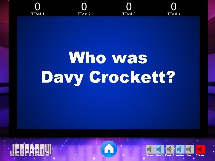 TEAM 1 TEAM 2 TEAM 3 TEAM 4 Who was Davy Crockett? Theme Timer TEAM 1 TEAM 2 TEAM 3 TEAM 4 Who was Davy Crockett? Theme Timer