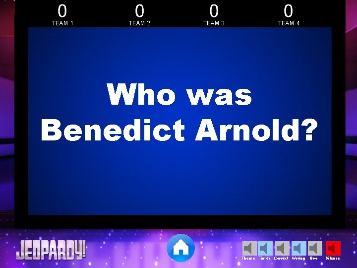 TEAM 1 TEAM 2 TEAM 3 TEAM 4 Who was Benedict Arnold? Theme Timer