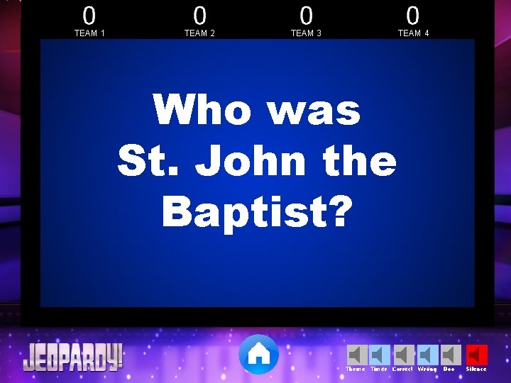 TEAM 1 TEAM 2 TEAM 3 TEAM 4 Who was St. John the Baptist?