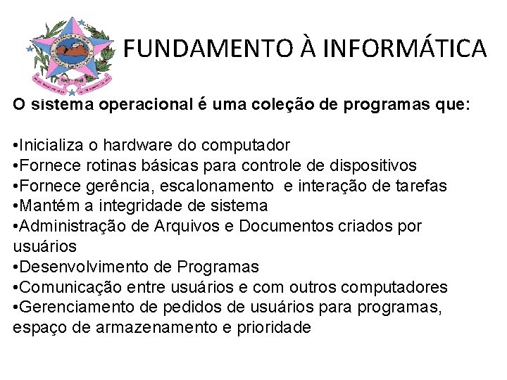 FUNDAMENTO À INFORMÁTICA O sistema operacional é uma coleção de programas que: • Inicializa