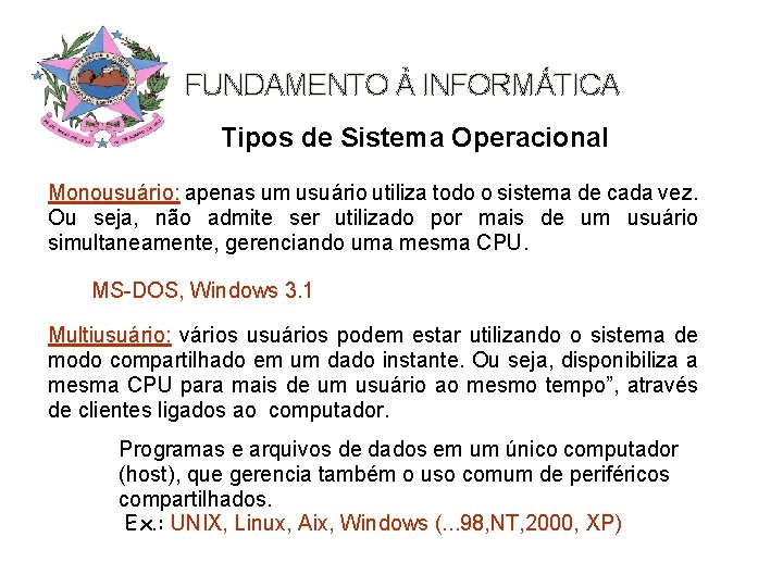 FUNDAMENTO À INFORMÁTICA Tipos de Sistema Operacional Monousuário: apenas um usuário utiliza todo o