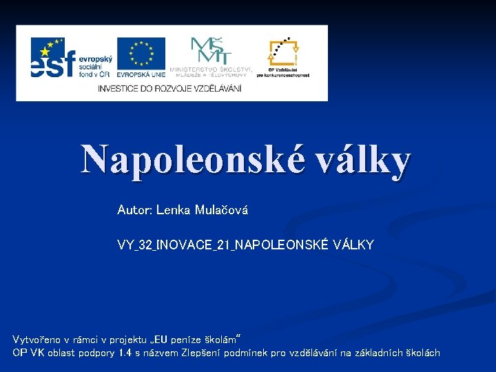 Napoleonské války Autor: Lenka Mulačová VY_32_INOVACE_21_NAPOLEONSKÉ VÁLKY Vytvořeno v rámci v projektu „EU peníze