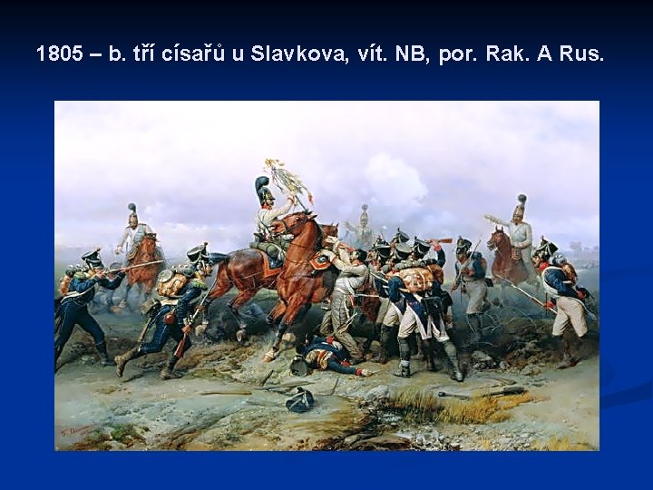 1805 – b. tří císařů u Slavkova, vít. NB, por. Rak. A Rus. 
