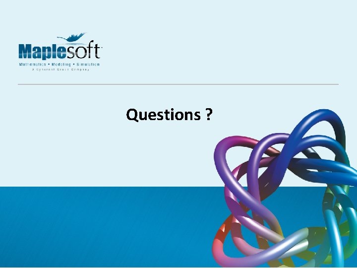 Questions ? © 2017 Maplesoft, a division of Waterloo Maple Inc. A CYBERNET group Questions ? © 2017 Maplesoft, a division of Waterloo Maple Inc. A CYBERNET group