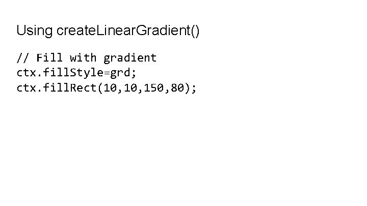 Using create. Linear. Gradient() // Fill with gradient ctx. fill. Style=grd; ctx. fill. Rect(10,