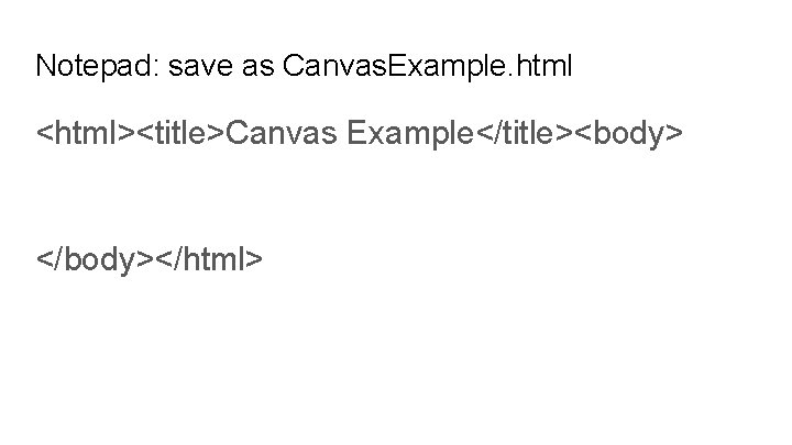 Notepad: save as Canvas. Example. html <html><title>Canvas Example</title><body> </body></html> 