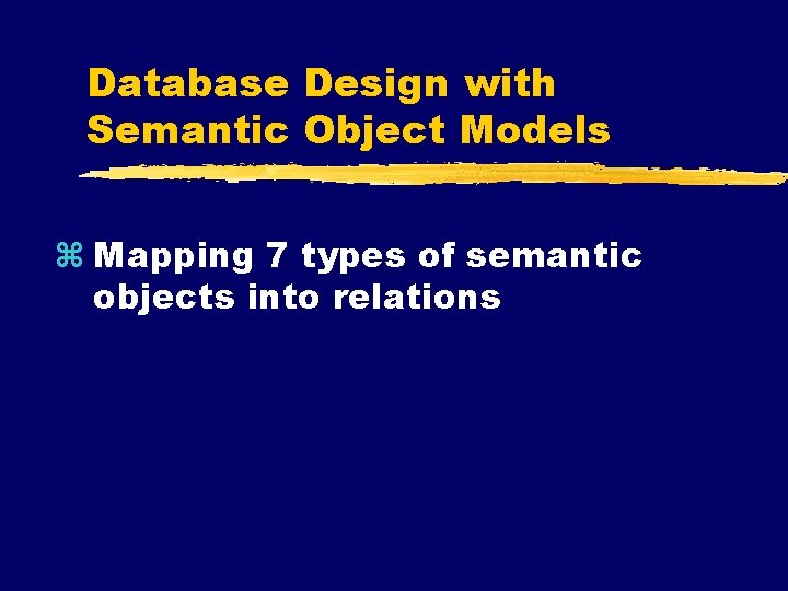 Database Design with Semantic Object Models z Mapping 7 types of semantic objects into