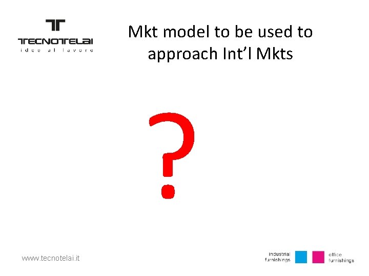 Mkt model to be used to approach Int’l Mkts ? www. tecnotelai. it 