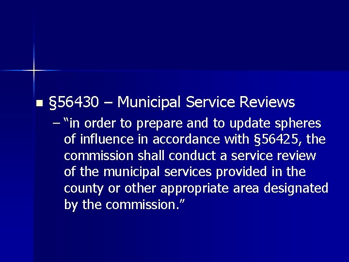 n § 56430 – Municipal Service Reviews – “in order to prepare and to