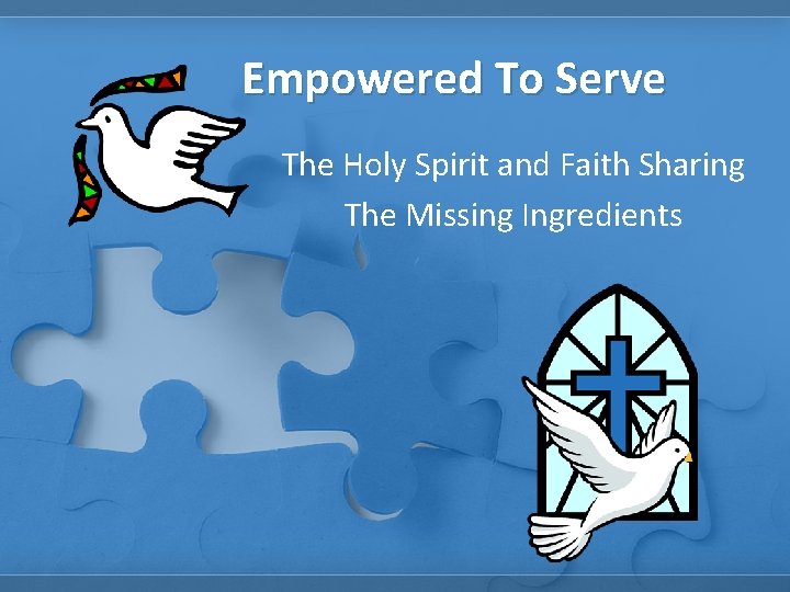 Empowered To Serve The Holy Spirit and Faith Sharing The Missing Ingredients 