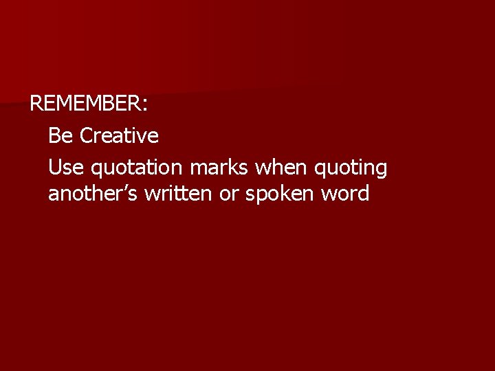 REMEMBER: Be Creative Use quotation marks when quoting another’s written or spoken word 