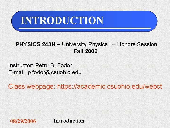 INTRODUCTION PHYSICS 243 H – University Physics I – Honors Session Fall 2006 Instructor: