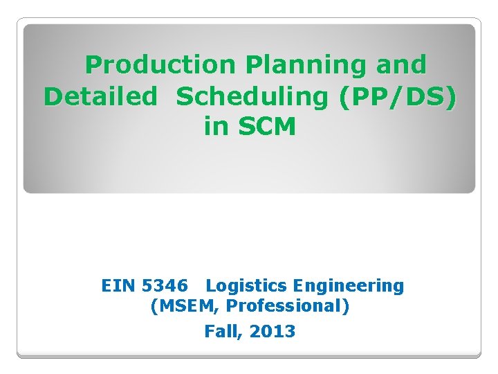 Production Planning and Detailed Scheduling (PP/DS) in SCM EIN 5346 Logistics Engineering (MSEM, Professional)