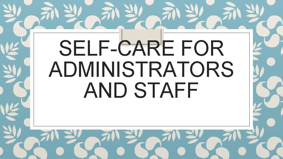 SELF-CARE FOR ADMINISTRATORS AND STAFF 