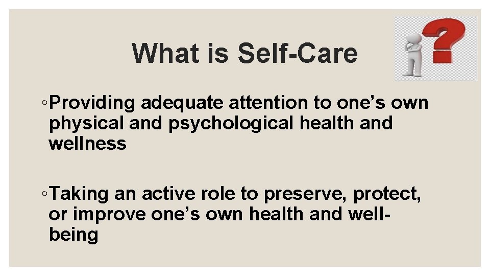 What is Self-Care ◦Providing adequate attention to one’s own physical and psychological health and