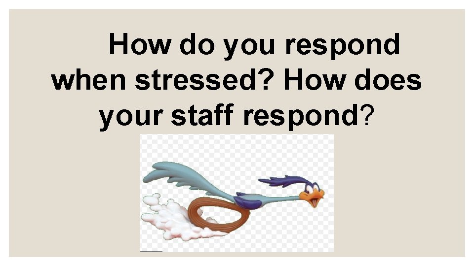 How do you respond when stressed? How does your staff respond? 