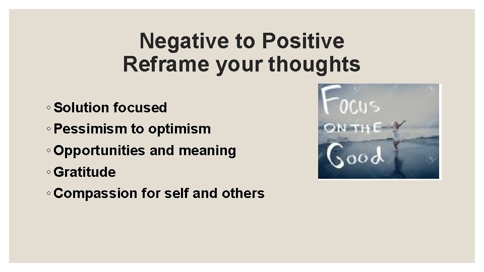 Negative to Positive Reframe your thoughts ◦ Solution focused ◦ Pessimism to optimism ◦