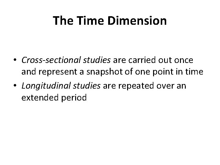 The Time Dimension • Cross-sectional studies are carried out once and represent a snapshot