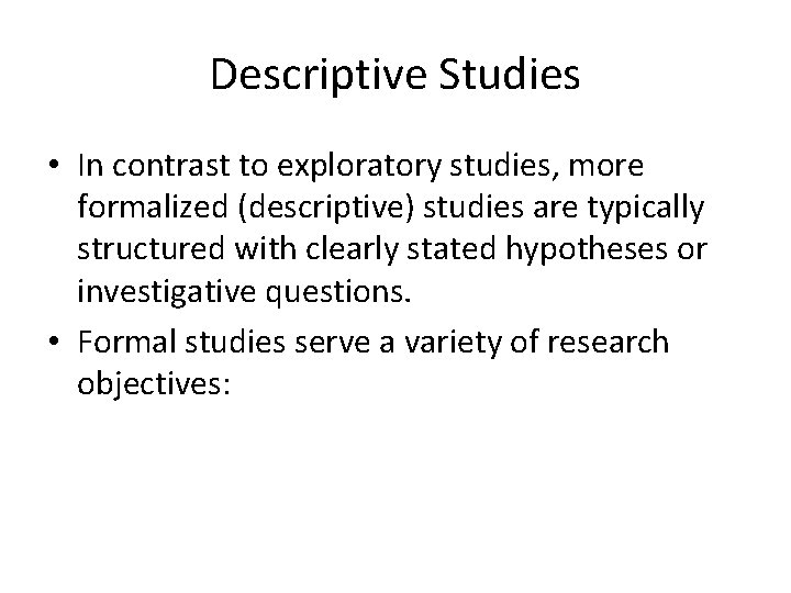 Descriptive Studies • In contrast to exploratory studies, more formalized (descriptive) studies are typically