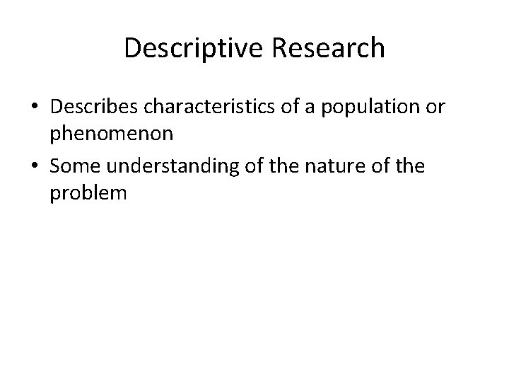 Descriptive Research • Describes characteristics of a population or phenomenon • Some understanding of