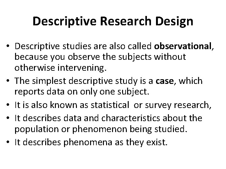 Descriptive Research Design • Descriptive studies are also called observational, because you observe the