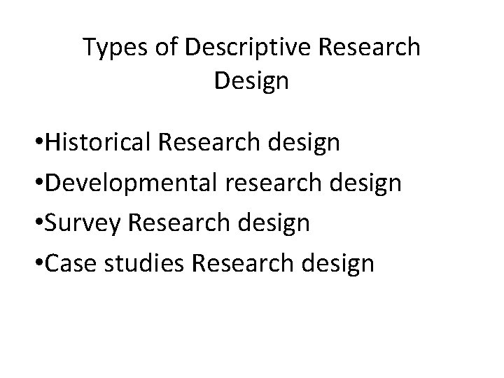 Types of Descriptive Research Design • Historical Research design • Developmental research design •