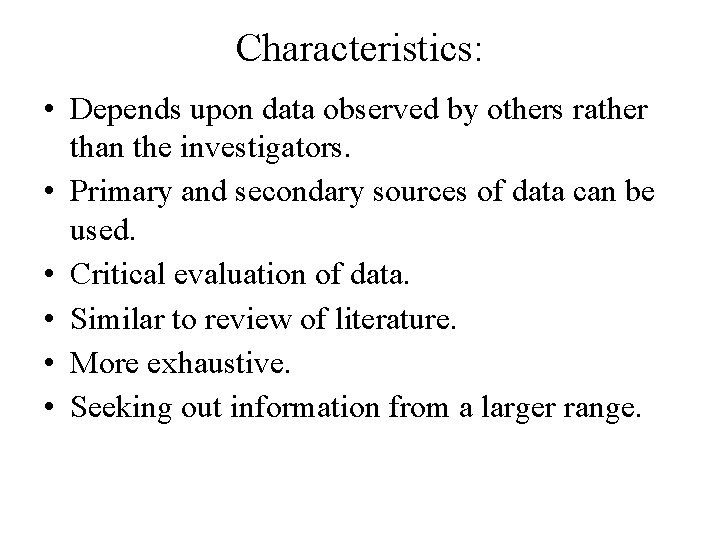 Characteristics: • Depends upon data observed by others rather than the investigators. • Primary