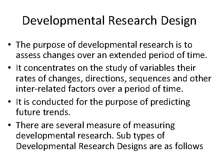 Developmental Research Design • The purpose of developmental research is to assess changes over