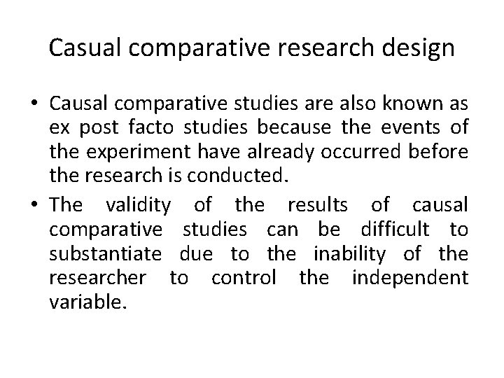 Casual comparative research design • Causal comparative studies are also known as ex post