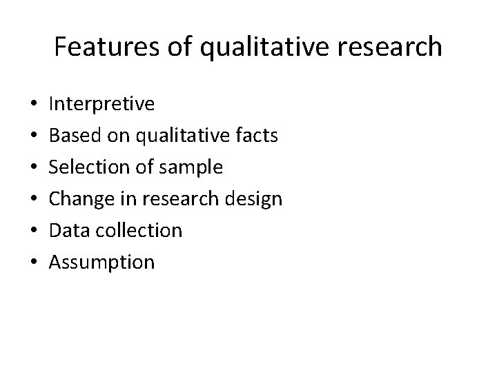 Features of qualitative research • • • Interpretive Based on qualitative facts Selection of