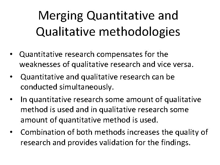 Merging Quantitative and Qualitative methodologies • Quantitative research compensates for the weaknesses of qualitative