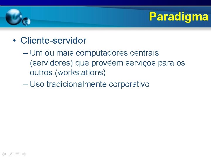 Paradigma • Cliente-servidor – Um ou mais computadores centrais (servidores) que provêem serviços para