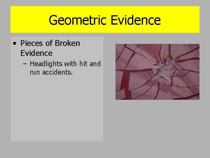 Geometric Evidence • Pieces of Broken Evidence – Headlights with hit and run accidents.