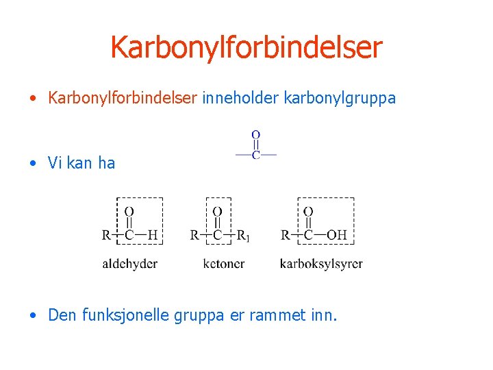 Karbonylforbindelser • Karbonylforbindelser inneholder karbonylgruppa • Vi kan ha • Den funksjonelle gruppa er