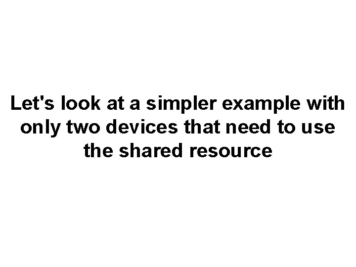 Let's look at a simpler example with only two devices that need to use