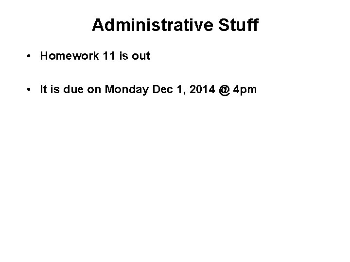 Administrative Stuff • Homework 11 is out • It is due on Monday Dec