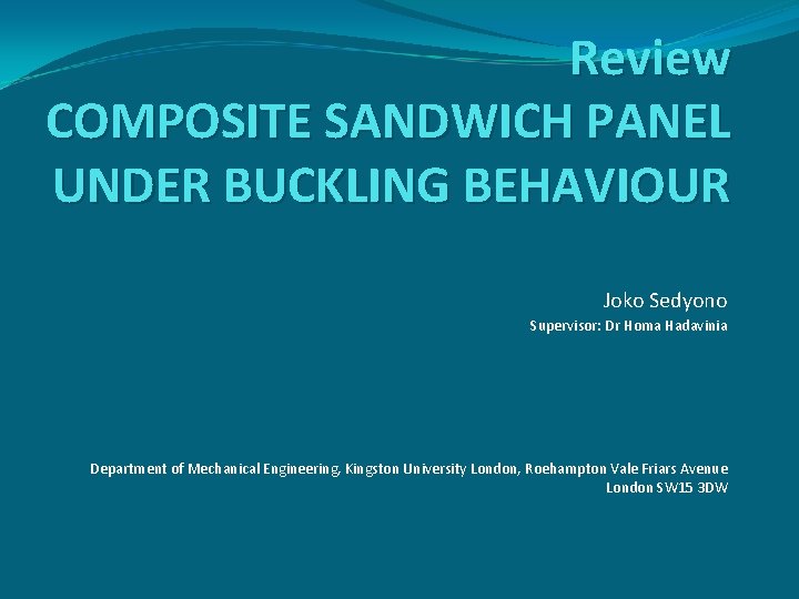 Review COMPOSITE SANDWICH PANEL UNDER BUCKLING BEHAVIOUR Joko Sedyono Supervisor: Dr Homa Hadavinia Department
