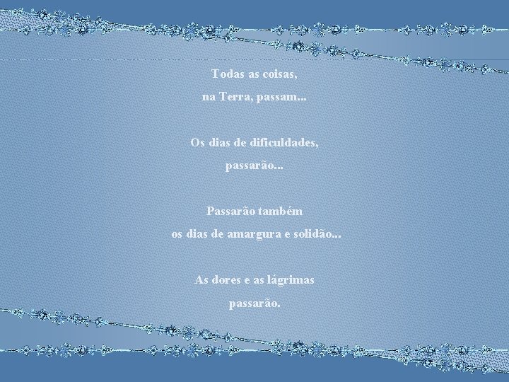 Todas as coisas, na Terra, passam. . . Os dias de dificuldades, passarão. .