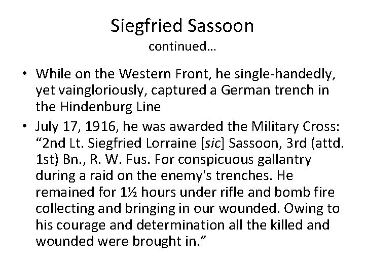 Siegfried Sassoon continued… • While on the Western Front, he single-handedly, yet vaingloriously, captured