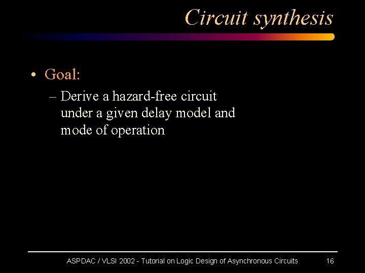 Circuit synthesis • Goal: – Derive a hazard-free circuit under a given delay model Circuit synthesis • Goal: – Derive a hazard-free circuit under a given delay model