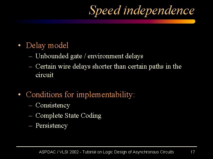 Speed independence • Delay model – Unbounded gate / environment delays – Certain wire Speed independence • Delay model – Unbounded gate / environment delays – Certain wire