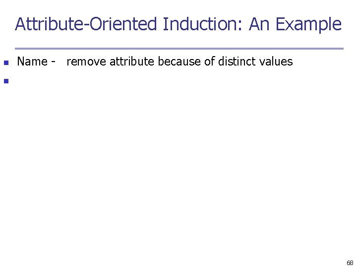 Attribute-Oriented Induction: An Example n Name - remove attribute because of distinct values n