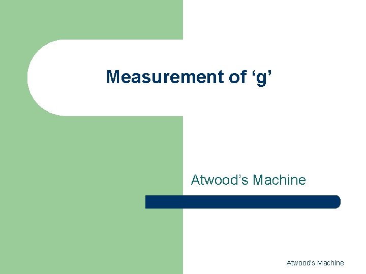 Measurement of ‘g’ Atwood’s Machine Atwood's Machine 